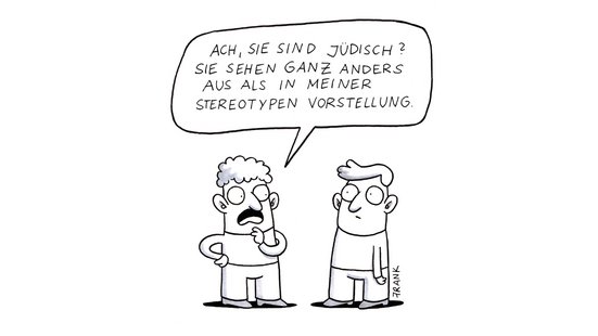Cartoon: Zwei gezeichnete Personen. Links eine Schnurrbart sagt in Sprechblase: 'Ach, Sie sind j&uuml;disch? Sie sehen ganz anders aus als in meiner stereotypen Vorstellung.' Rechts steht eine Person ruhig daneben. Signatur: FRANK